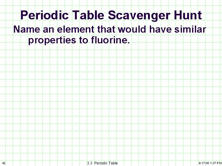 Periodic Table Scavenger Hunt Name an element that would have similar properties to fluorine.
