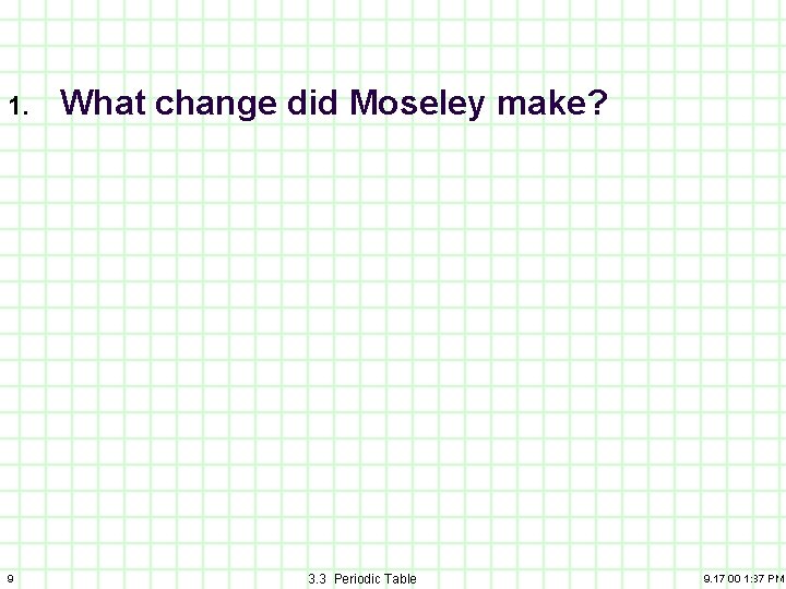 1. 9 What change did Moseley make? 3. 3 Periodic Table 9. 17. 00