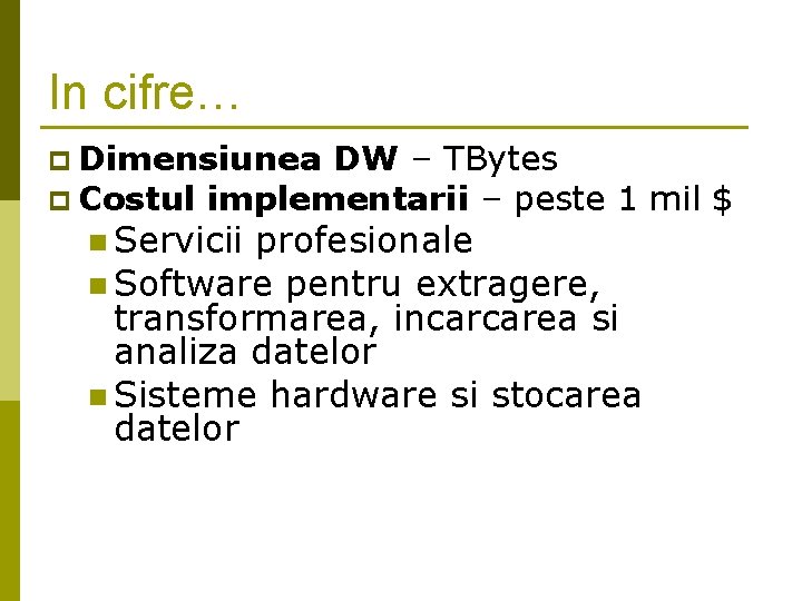 In cifre… p Dimensiunea DW – TBytes p Costul implementarii – peste 1 mil In cifre… p Dimensiunea DW – TBytes p Costul implementarii – peste 1 mil