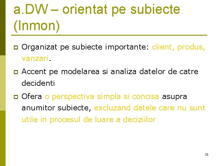 a. DW – orientat pe subiecte (Inmon) p Organizat pe subiecte importante: client, produs, a. DW – orientat pe subiecte (Inmon) p Organizat pe subiecte importante: client, produs,