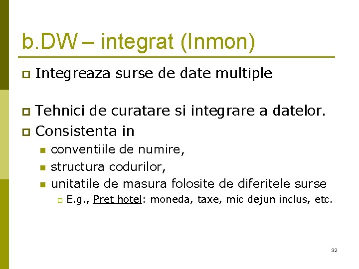 b. DW – integrat (Inmon) p Integreaza surse de date multiple Tehnici de curatare b. DW – integrat (Inmon) p Integreaza surse de date multiple Tehnici de curatare