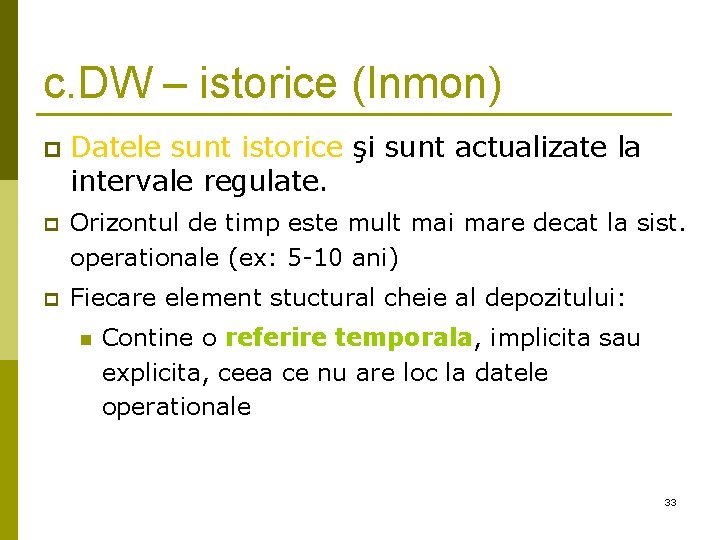 c. DW – istorice (Inmon) p Datele sunt istorice şi sunt actualizate la intervale c. DW – istorice (Inmon) p Datele sunt istorice şi sunt actualizate la intervale