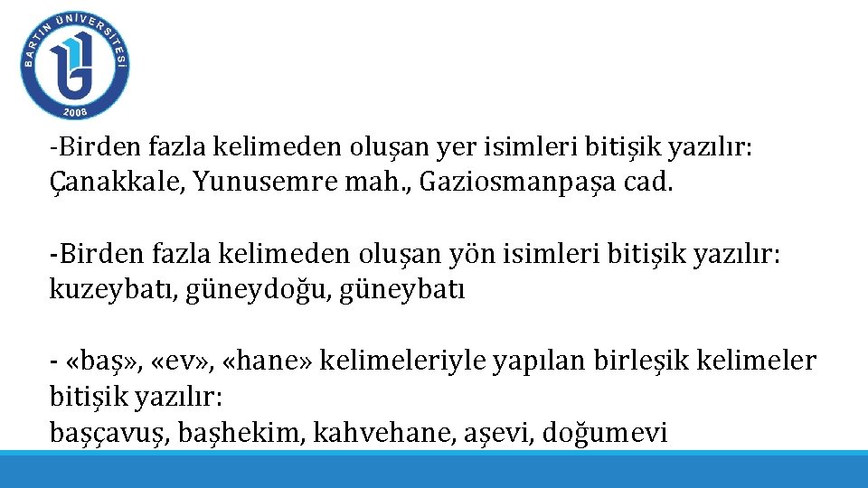-Birden fazla kelimeden oluşan yer isimleri bitişik yazılır: Çanakkale, Yunusemre mah. , Gaziosmanpaşa cad. -Birden fazla kelimeden oluşan yer isimleri bitişik yazılır: Çanakkale, Yunusemre mah. , Gaziosmanpaşa cad.