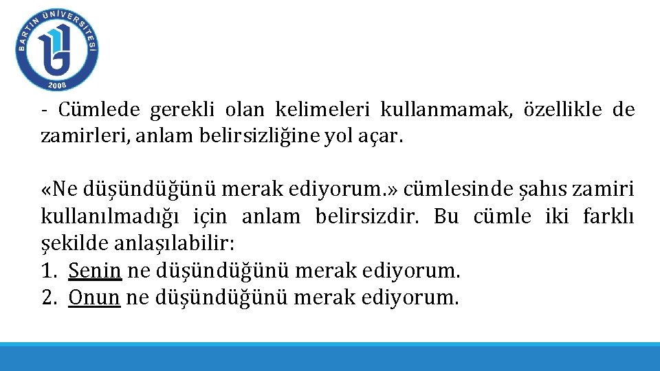 - Cümlede gerekli olan kelimeleri kullanmamak, özellikle de zamirleri, anlam belirsizliğine yol açar. «Ne