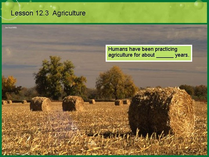 Lesson 12. 3 Agriculture Humans have been practicing agriculture for about ______ years. 