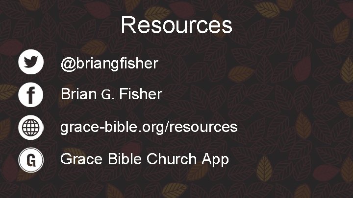 Resources @briangfisher Brian G. Fisher grace-bible. org/resources Grace Bible Church App 