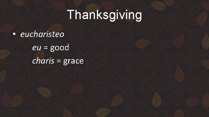 Thanksgiving • eucharisteo eu = good charis = grace 