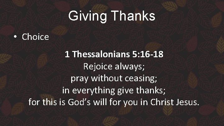 Giving Thanks • Choice 1 Thessalonians 5: 16 -18 Rejoice always; pray without ceasing;