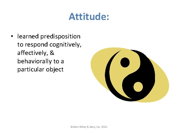 Attitude: • learned predisposition to respond cognitively, affectively, & behaviorally to a particular object