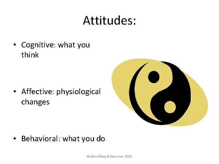 Attitudes: • Cognitive: what you think • Affective: physiological changes • Behavioral: what you