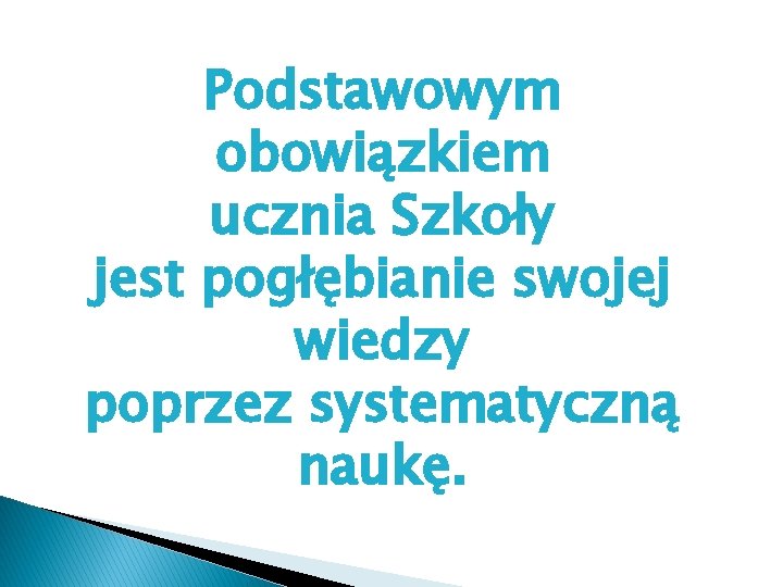 Podstawowym obowiązkiem ucznia Szkoły jest pogłębianie swojej wiedzy poprzez systematyczną naukę. 