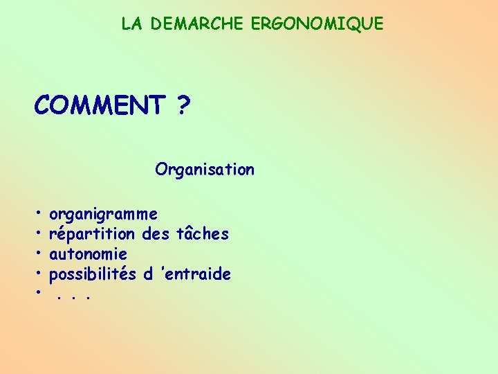 LA DEMARCHE ERGONOMIQUE COMMENT ? Organisation • • • organigramme répartition des tâches autonomie