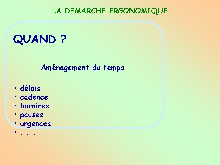 LA DEMARCHE ERGONOMIQUE QUAND ? Aménagement du temps • • • délais cadence horaires