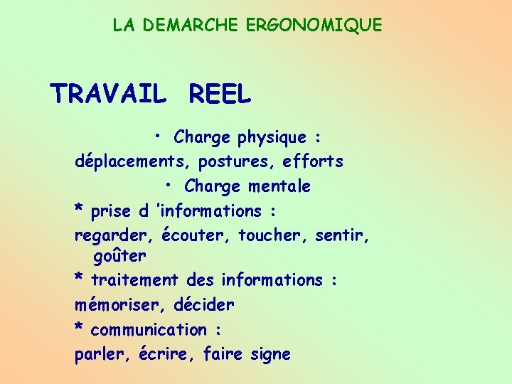 LA DEMARCHE ERGONOMIQUE TRAVAIL REEL • Charge physique : déplacements, postures, efforts • Charge