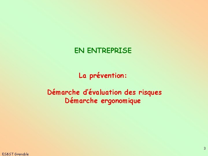 EN ENTREPRISE La prévention: Démarche d’évaluation des risques Démarche ergonomique 3 ES&ST Grenoble 