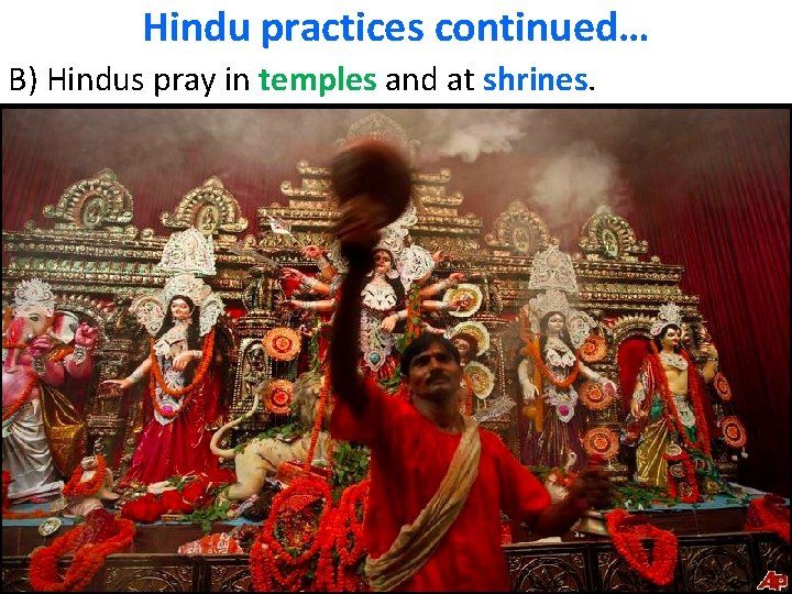 Hindu practices continued… B) Hindus pray in temples and at shrines. 