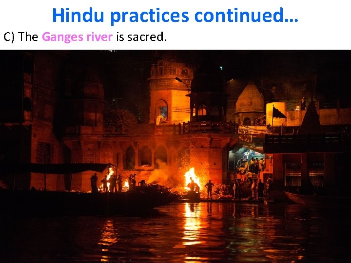 Hindu practices continued… C) The Ganges river is sacred. 