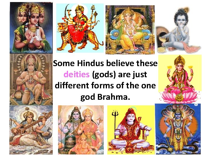 Some Hindus believe these deities (gods) are just different forms of the one god