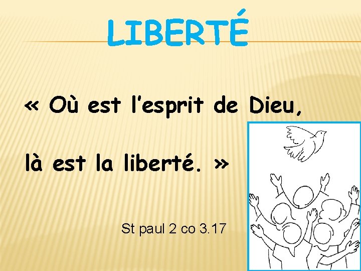 LIBERTÉ « Où est l’esprit de Dieu, là est la liberté. » St paul