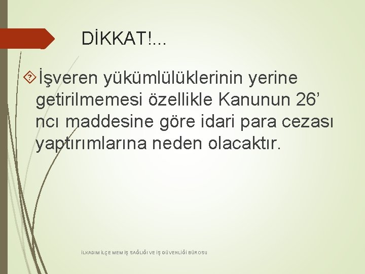 DİKKAT!. . . İşveren yükümlülüklerinin yerine getirilmemesi özellikle Kanunun 26’ ncı maddesine göre idari