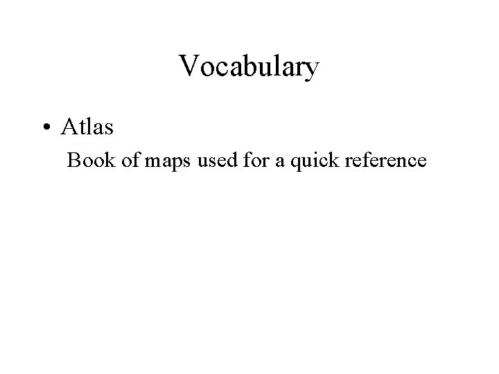 Vocabulary • Atlas Book of maps used for a quick reference 