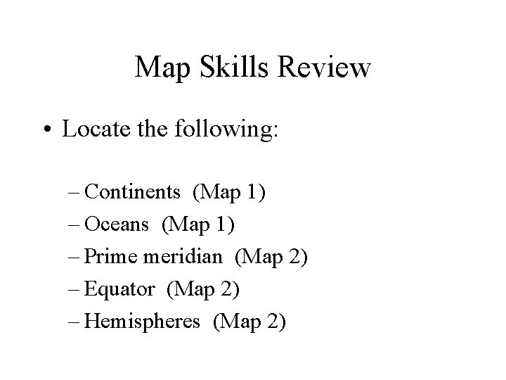 Map Skills Review • Locate the following: – Continents (Map 1) – Oceans (Map