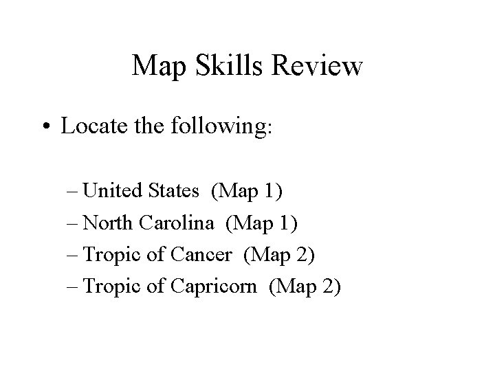 Map Skills Review • Locate the following: – United States (Map 1) – North