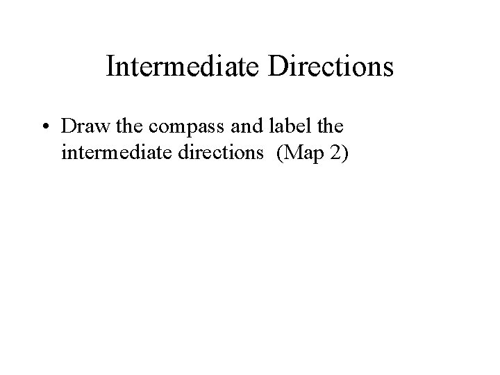 Intermediate Directions • Draw the compass and label the intermediate directions (Map 2) 