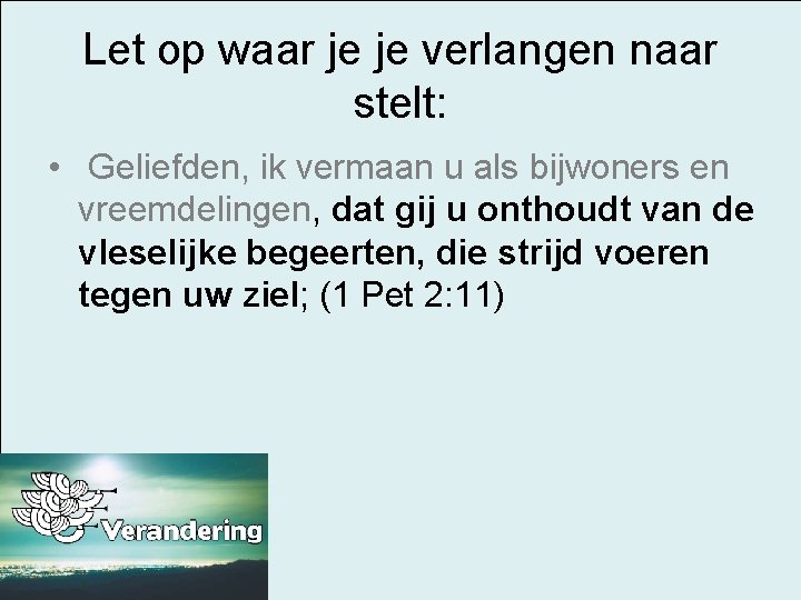 Let op waar je je verlangen naar stelt: • Geliefden, ik vermaan u als