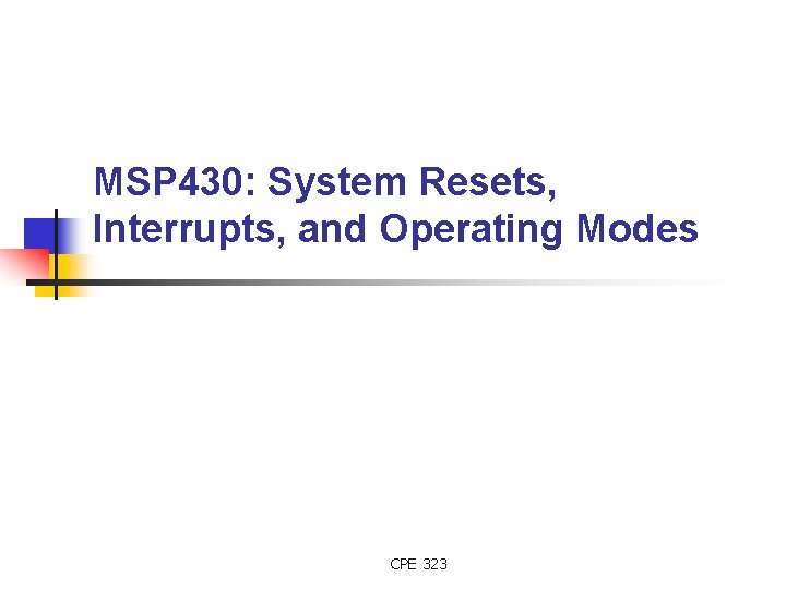 MSP 430: System Resets, Interrupts, and Operating Modes CPE 323 