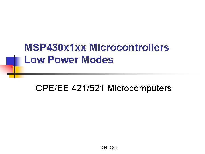 MSP 430 x 1 xx Microcontrollers Low Power Modes CPE/EE 421/521 Microcomputers CPE 323