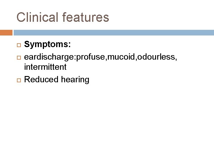 Clinical features Symptoms: eardischarge: profuse, mucoid, odourless, intermittent Reduced hearing 