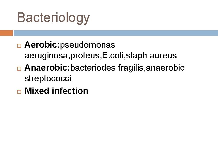 Bacteriology Aerobic: pseudomonas aeruginosa, proteus, E. coli, staph aureus Anaerobic: bacteriodes fragilis, anaerobic streptococci