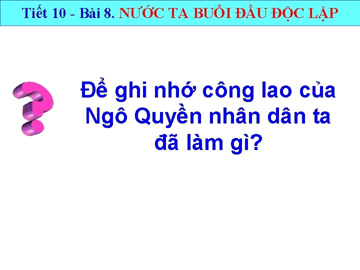 Tiết 10 - Bài 8. NƯỚC TA BUỔI ĐẦU ĐỘC LẬP Để ghi nhớ