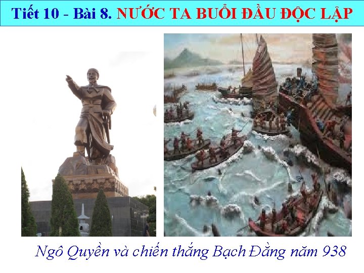 Tiết 10 - Bài 8. NƯỚC TA BUỔI ĐẦU ĐỘC LẬP Ngô Quyền và