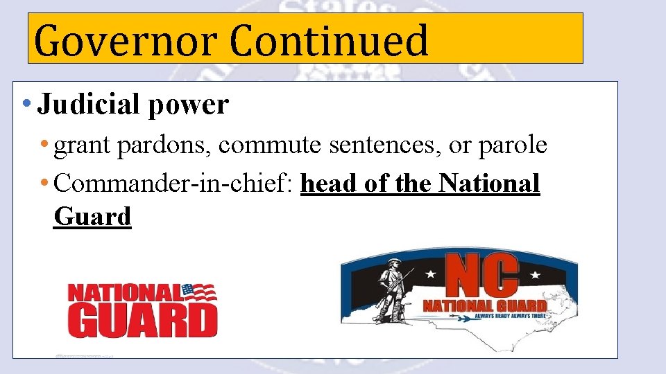 Governor Continued • Judicial power • grant pardons, commute sentences, or parole • Commander-in-chief: