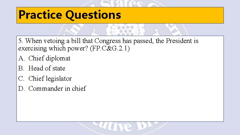 Practice Questions 5. When vetoing a bill that Congress has passed, the President is
