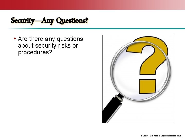 Security—Any Questions? • Are there any questions about security risks or procedures? © BLR®—Business