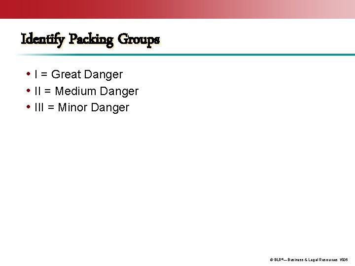 Identify Packing Groups • I = Great Danger • II = Medium Danger •