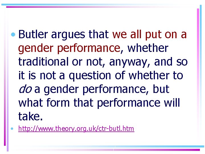  • Butler argues that we all put on a gender performance, whether traditional