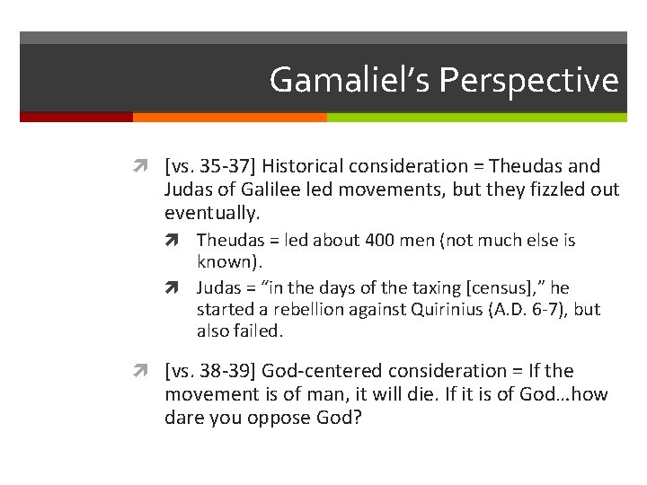 Gamaliel’s Perspective [vs. 35 -37] Historical consideration = Theudas and Judas of Galilee led