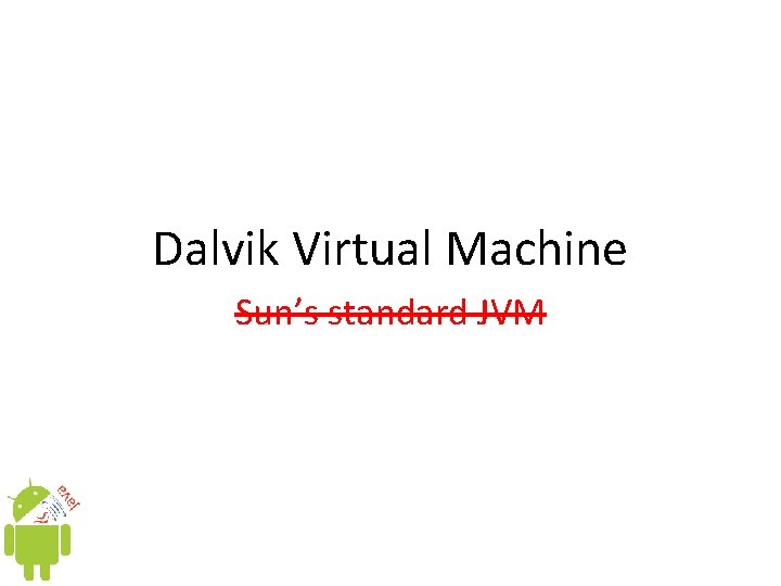 Dalvik Virtual Machine Sun’s standard JVM Dalvik Virtual Machine Sun’s standard JVM