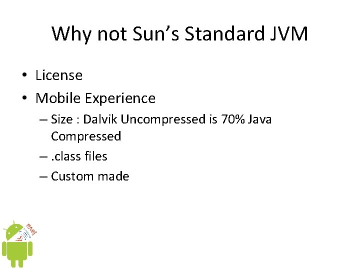 Why not Sun’s Standard JVM • License • Mobile Experience – Size : Dalvik Why not Sun’s Standard JVM • License • Mobile Experience – Size : Dalvik