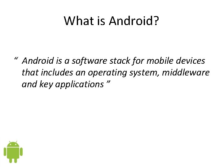 What is Android? “ Android is a software stack for mobile devices that includes What is Android? “ Android is a software stack for mobile devices that includes