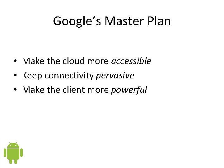 Google’s Master Plan • Make the cloud more accessible • Keep connectivity pervasive • Google’s Master Plan • Make the cloud more accessible • Keep connectivity pervasive •