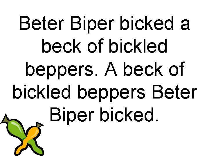 Beter Biper bicked a beck of bickled beppers. A beck of bickled beppers Beter