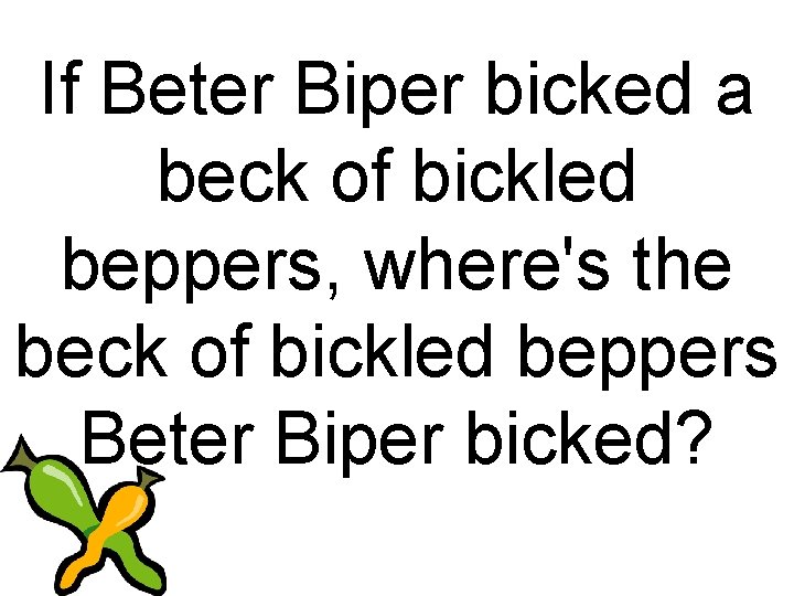 If Beter Biper bicked a beck of bickled beppers, where's the beck of bickled