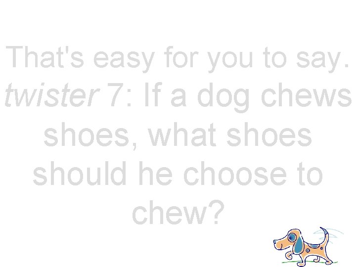 That's easy for you to say. twister 7: If a dog chews shoes, what