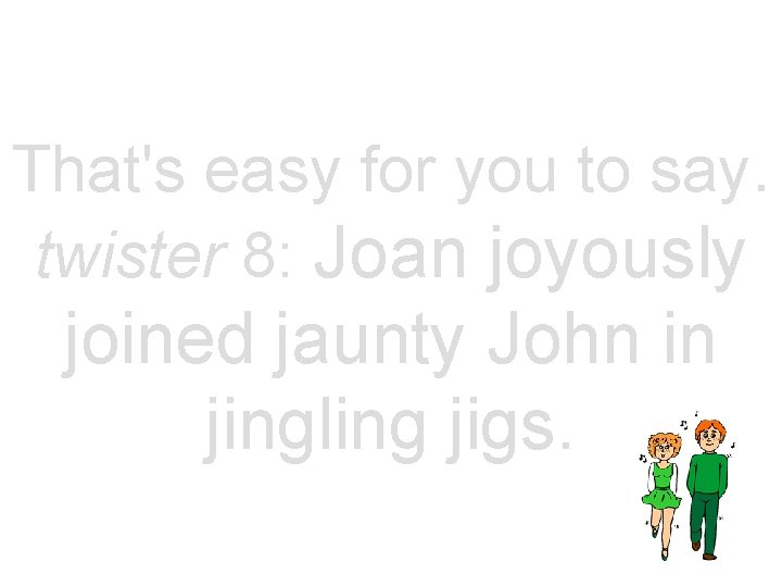 That's easy for you to say. twister 8: Joan joyously joined jaunty John in