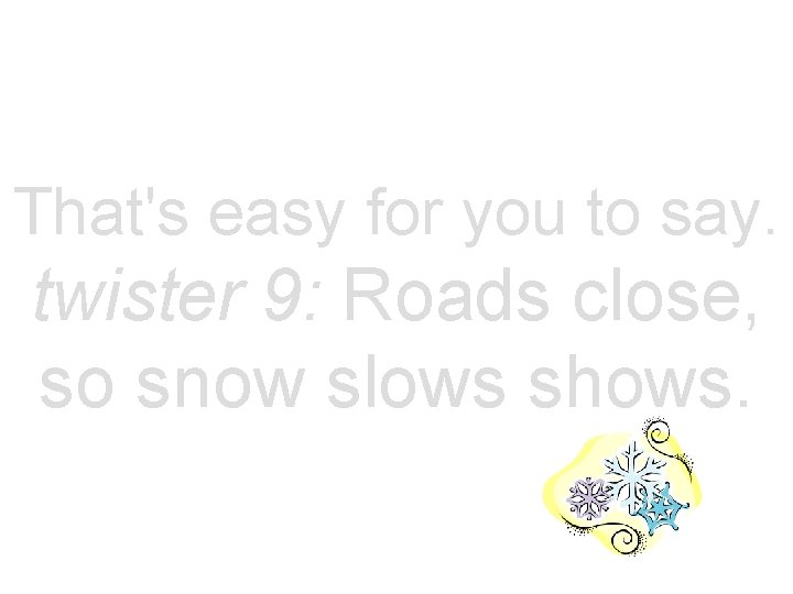 That's easy for you to say. twister 9: Roads close, so snow slows shows.